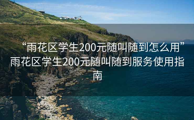 “雨花區學(xué)生200元隨叫隨到怎么用”雨花區學(xué)生200元隨叫隨到服務(wù)使用指南