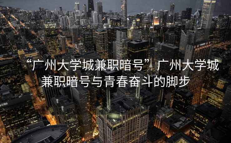 “廣州大學(xué)城兼職暗號”廣州大學(xué)城兼職暗號與青春奮斗的腳步