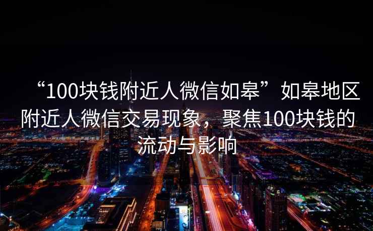 “100塊錢(qián)附近人微信如皋”如皋地區附近人微信交易現象，聚焦100塊錢(qián)的流動(dòng)與影響