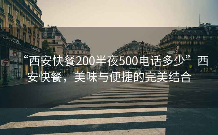 “西安快餐200半夜500電話(huà)多少”西安快餐，美味與便捷的完美結合