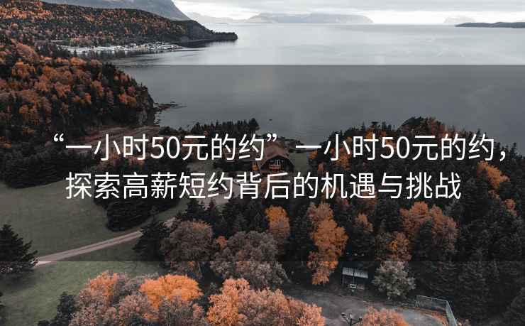 “一小時(shí)50元的約”一小時(shí)50元的約，探索高薪短約背后的機遇與挑戰