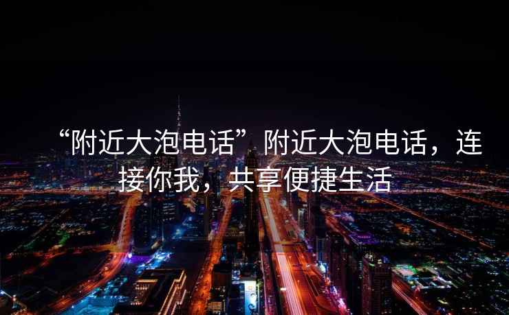 “附近大泡電話(huà)”附近大泡電話(huà)，連接你我，共享便捷生活