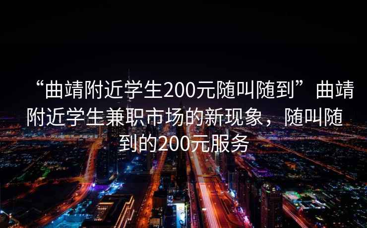 “曲靖附近學(xué)生200元隨叫隨到”曲靖附近學(xué)生兼職市場(chǎng)的新現象，隨叫隨到的200元服務(wù)