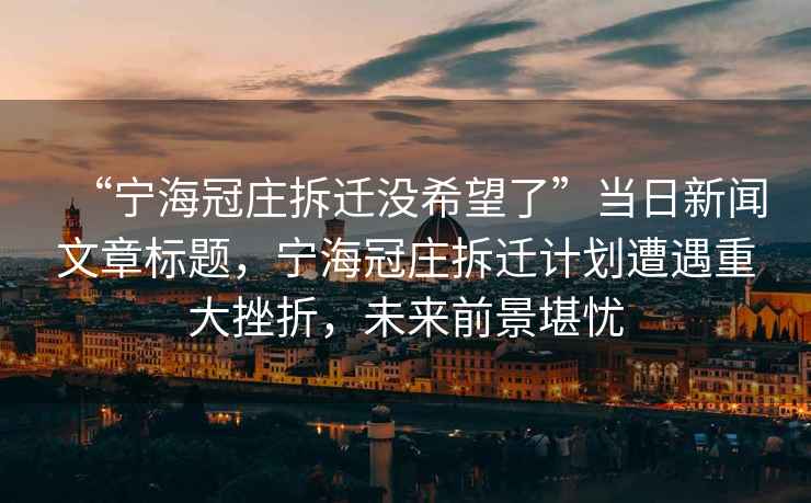 “寧海冠莊拆遷沒(méi)希望了”當日新聞文章標題，寧海冠莊拆遷計劃遭遇重大挫折，未來(lái)前景堪憂(yōu)