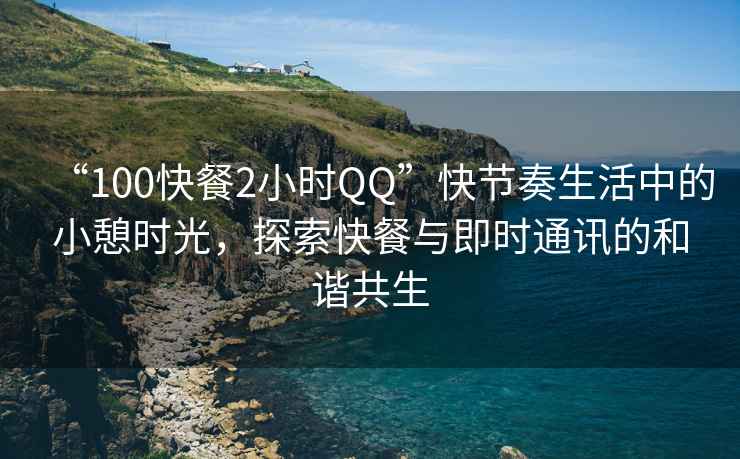 “100快餐2小時(shí)QQ”快節奏生活中的小憩時(shí)光，探索快餐與即時(shí)通訊的和諧共生