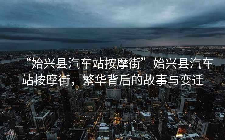 “始興縣汽車(chē)站按摩街”始興縣汽車(chē)站按摩街，繁華背后的故事與變遷