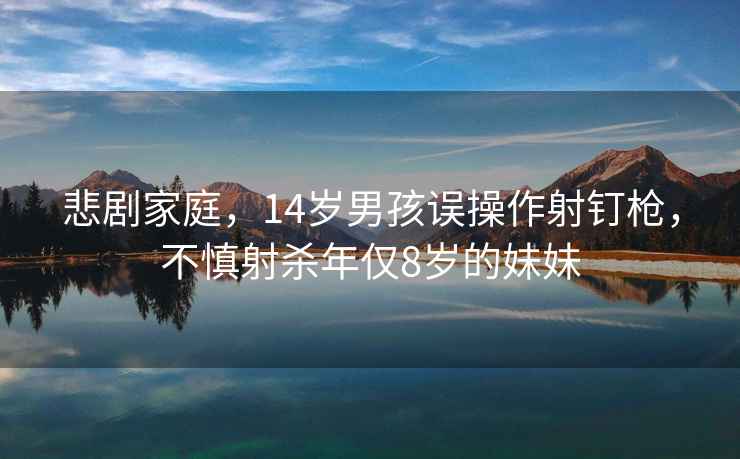 悲劇家庭，14歲男孩誤操作射釘槍?zhuān)簧魃錃⒛陜H8歲的妹妹
