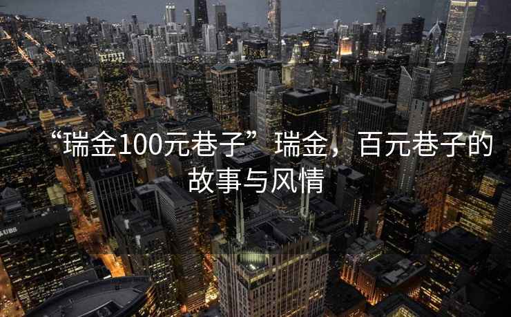 “瑞金100元巷子”瑞金，百元巷子的故事與風(fēng)情