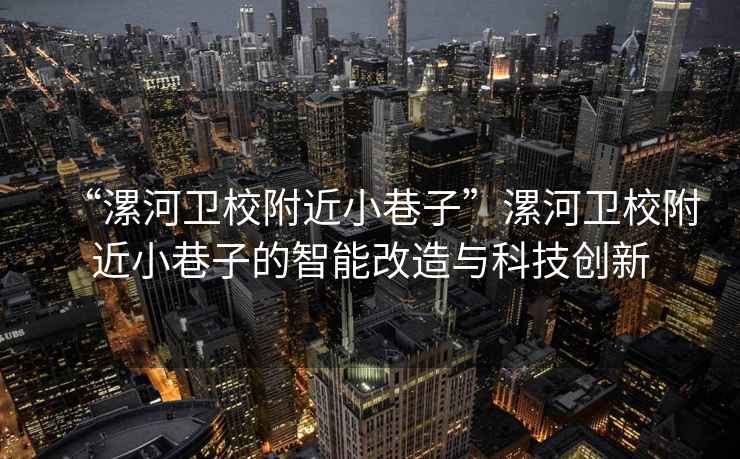 “漯河衛校附近小巷子”漯河衛校附近小巷子的智能改造與科技創(chuàng  )新