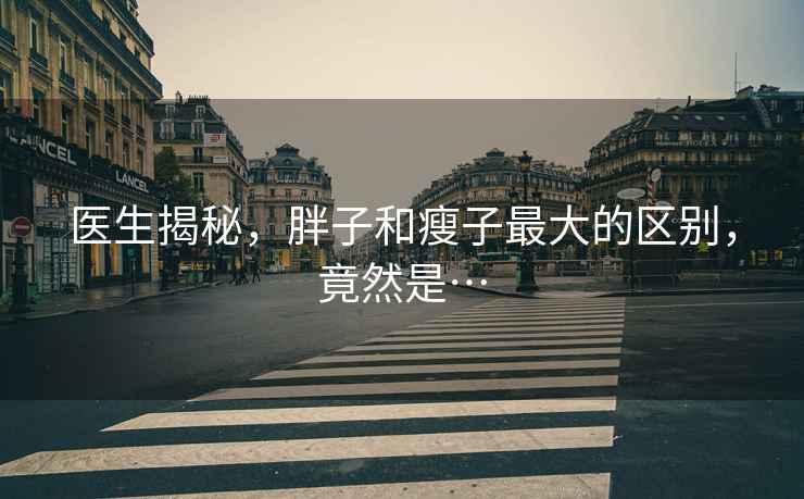 醫生揭秘，胖子和瘦子最大的區別，竟然是…