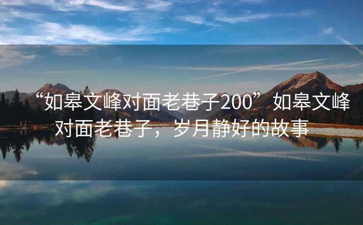 “如皋文峰對面老巷子200”如皋文峰對面老巷子，歲月靜好的故事