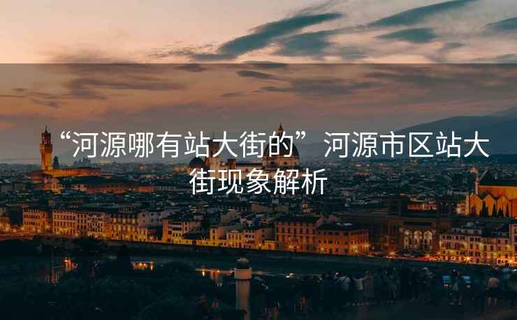 “河源哪有站大街的”河源市區站大街現象解析