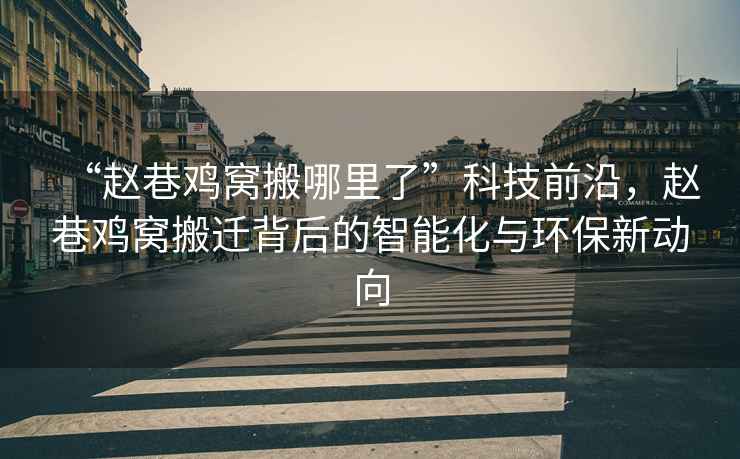 “趙巷雞窩搬哪里了”科技前沿，趙巷雞窩搬遷背后的智能化與環(huán)保新動(dòng)向