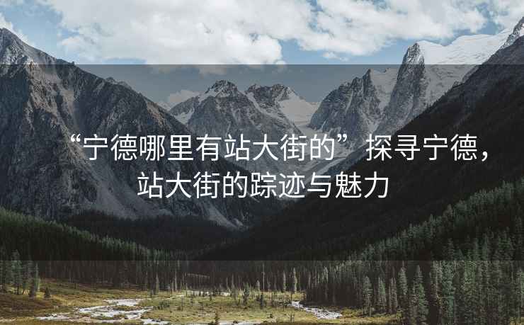 “寧德哪里有站大街的”探尋寧德，站大街的蹤跡與魅力