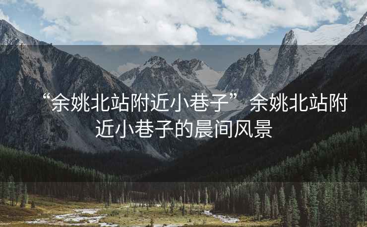 “余姚北站附近小巷子”余姚北站附近小巷子的晨間風(fēng)景