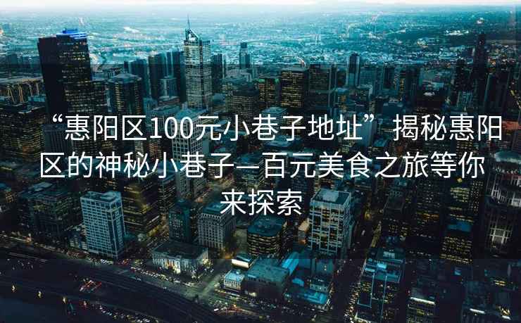 “惠陽(yáng)區100元小巷子地址”揭秘惠陽(yáng)區的神秘小巷子—百元美食之旅等你來(lái)探索
