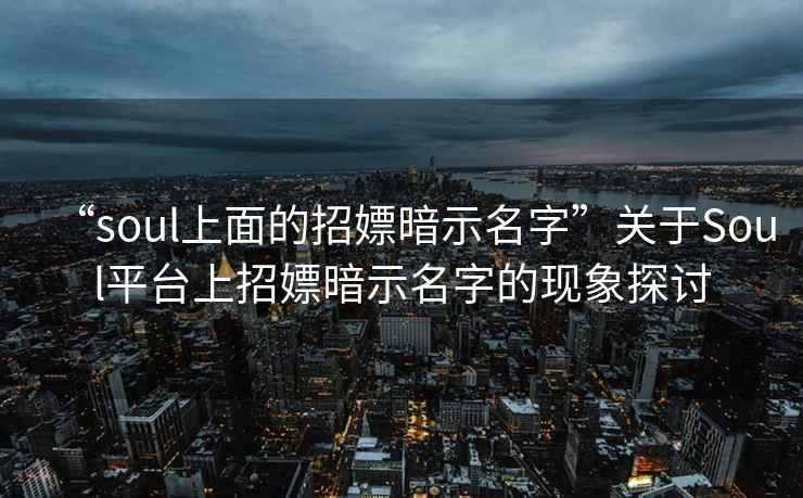“soul上面的招嫖暗示名字”關(guān)于Soul平臺上招嫖暗示名字的現象探討