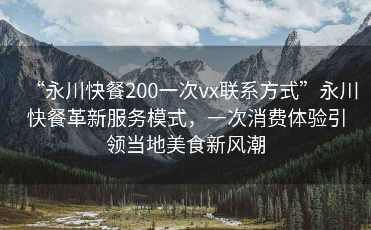 “永川快餐200一次vx聯(lián)系方式”永川快餐革新服務(wù)模式，一次消費體驗引領(lǐng)當地美食新風(fēng)潮