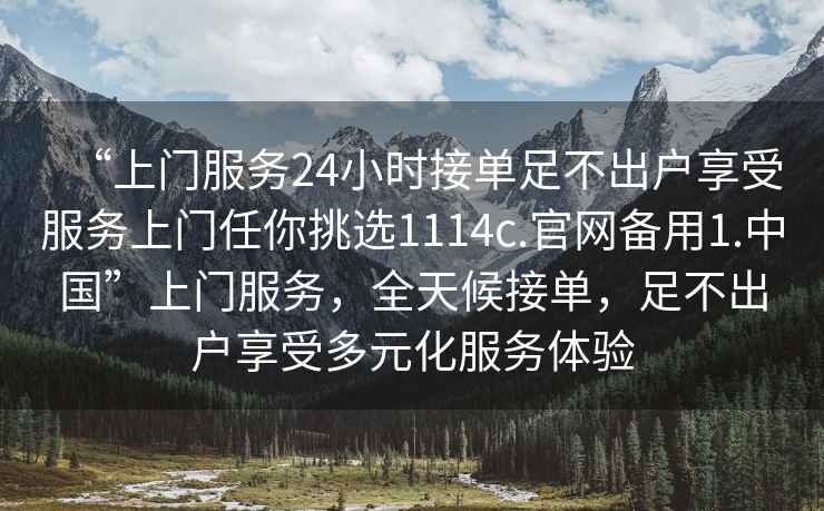 “上門(mén)服務(wù)24小時(shí)接單足不出戶(hù)享受服務(wù)上門(mén)任你挑選1114c.官網(wǎng)備用1.中國”上門(mén)服務(wù)，全天候接單，足不出戶(hù)享受多元化服務(wù)體驗