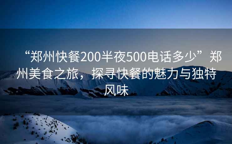 “鄭州快餐200半夜500電話(huà)多少”鄭州美食之旅，探尋快餐的魅力與獨特風(fēng)味