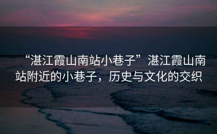 “湛江霞山南站小巷子”湛江霞山南站附近的小巷子，歷史與文化的交織