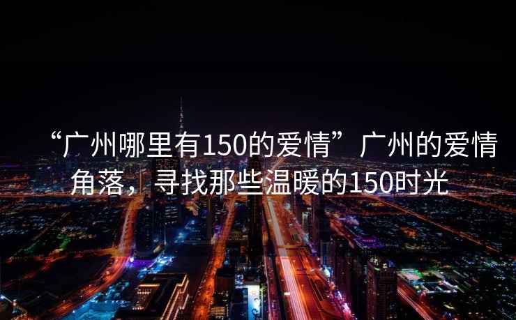 “廣州哪里有150的愛(ài)情”廣州的愛(ài)情角落，尋找那些溫暖的150時(shí)光