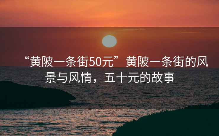 “黃陂一條街50元”黃陂一條街的風(fēng)景與風(fēng)情，五十元的故事