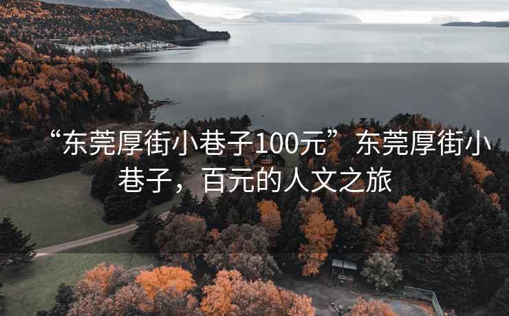 “東莞厚街小巷子100元”東莞厚街小巷子，百元的人文之旅