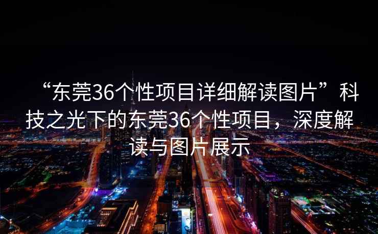 “東莞36個(gè)性項目詳細解讀圖片”科技之光下的東莞36個(gè)性項目，深度解讀與圖片展示