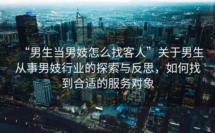 “男生當男妓怎么找客人”關(guān)于男生從事男妓行業(yè)的探索與反思，如何找到合適的服務(wù)對象