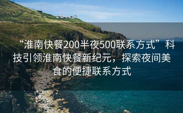 “淮南快餐200半夜500聯(lián)系方式”科技引領(lǐng)淮南快餐新紀元，探索夜間美食的便捷聯(lián)系方式