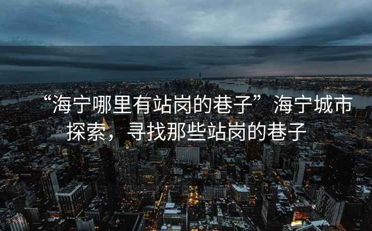 “海寧哪里有站崗的巷子”海寧城市探索，尋找那些站崗的巷子