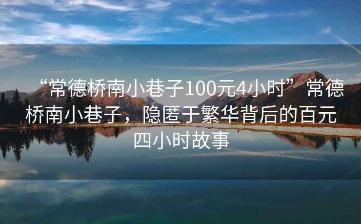 “常德橋南小巷子100元4小時(shí)”常德橋南小巷子，隱匿于繁華背后的百元四小時(shí)故事