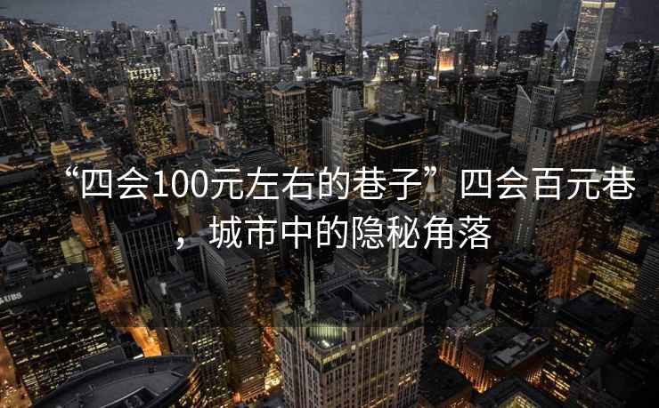 “四會(huì )100元左右的巷子”四會(huì )百元巷，城市中的隱秘角落