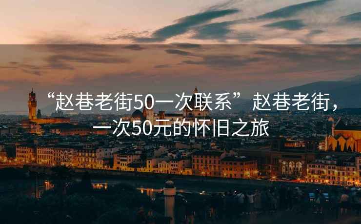 “趙巷老街50一次聯(lián)系”趙巷老街，一次50元的懷舊之旅