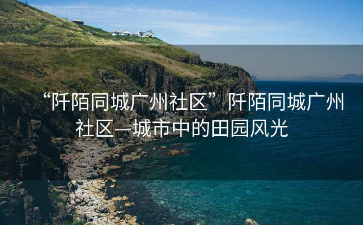 “阡陌同城廣州社區”阡陌同城廣州社區—城市中的田園風(fēng)光