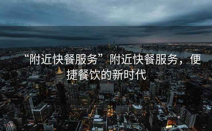 “附近快餐服務(wù)”附近快餐服務(wù)，便捷餐飲的新時(shí)代