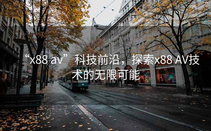 “x88 av”科技前沿，探索x88 AV技術(shù)的無(wú)限可能