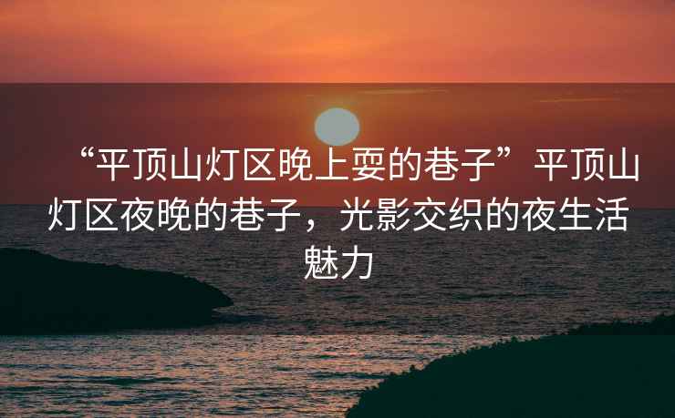 “平頂山燈區晚上耍的巷子”平頂山燈區夜晚的巷子，光影交織的夜生活魅力