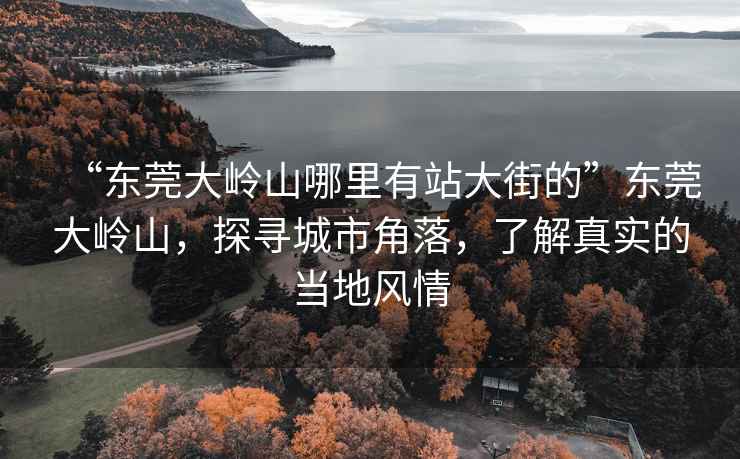 “東莞大嶺山哪里有站大街的”東莞大嶺山，探尋城市角落，了解真實(shí)的當地風(fēng)情