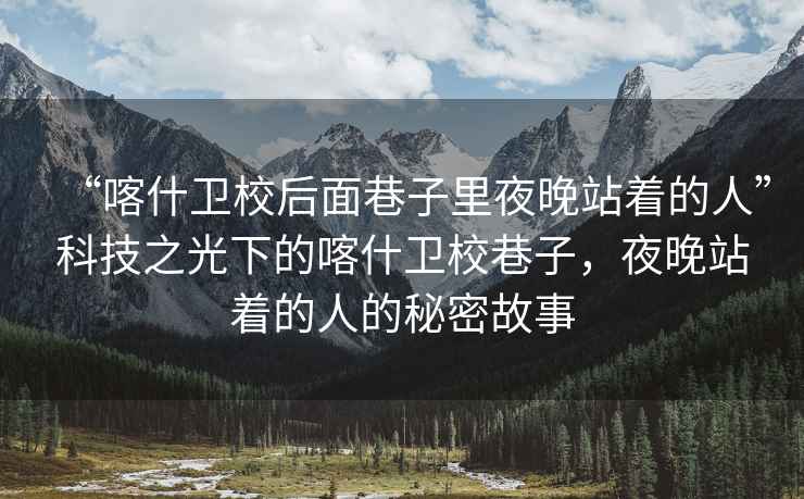 “喀什衛校后面巷子里夜晚站著(zhù)的人”科技之光下的喀什衛校巷子，夜晚站著(zhù)的人的秘密故事