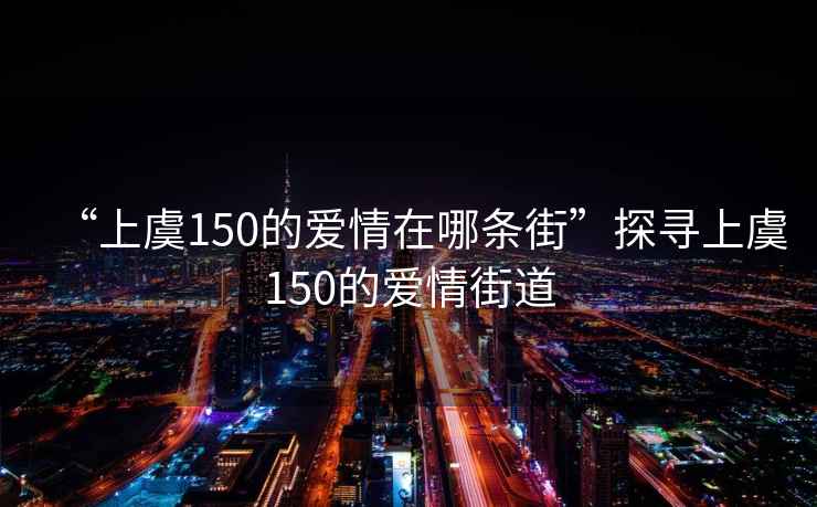“上虞150的愛(ài)情在哪條街”探尋上虞150的愛(ài)情街道