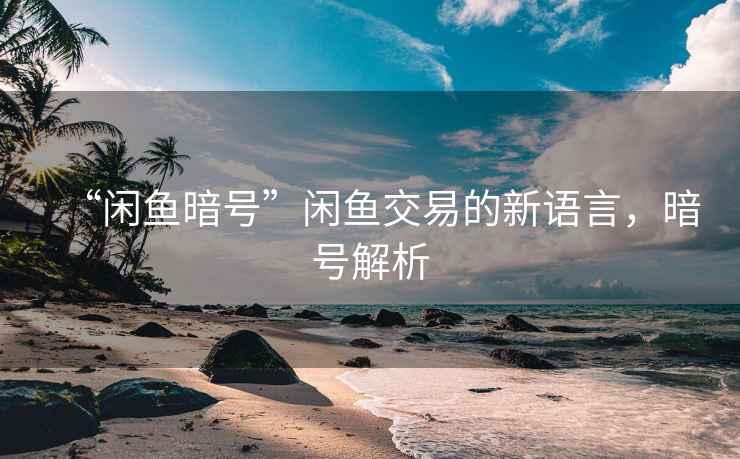 “閑魚(yú)暗號”閑魚(yú)交易的新語(yǔ)言，暗號解析
