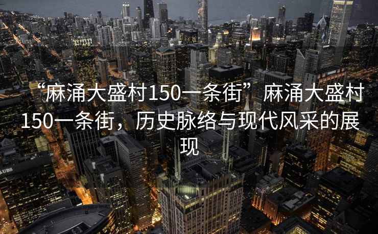 “麻涌大盛村150一條街”麻涌大盛村150一條街，歷史脈絡(luò )與現代風(fēng)采的展現