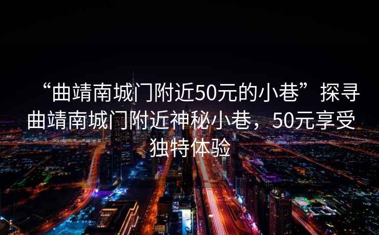 “曲靖南城門(mén)附近50元的小巷”探尋曲靖南城門(mén)附近神秘小巷，50元享受獨特體驗