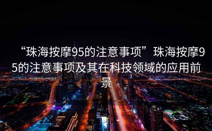 “珠海按摩95的注意事項”珠海按摩95的注意事項及其在科技領(lǐng)域的應用前景