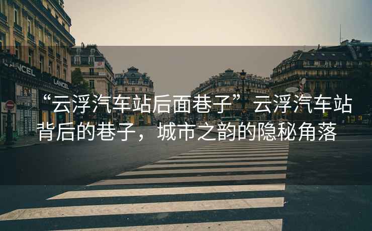 “云浮汽車(chē)站后面巷子”云浮汽車(chē)站背后的巷子，城市之韻的隱秘角落