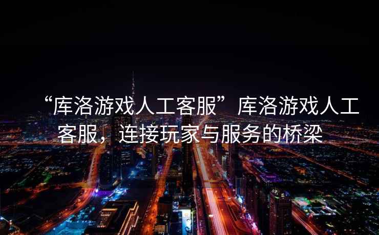 “庫洛游戲人工客服”庫洛游戲人工客服，連接玩家與服務(wù)的橋梁