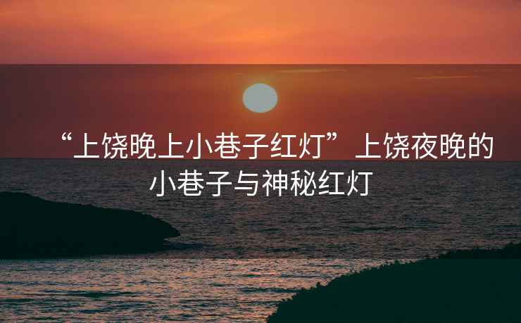 “上饒晚上小巷子紅燈”上饒夜晚的小巷子與神秘紅燈