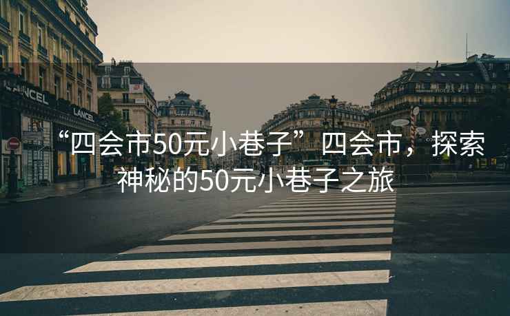 “四會(huì )市50元小巷子”四會(huì )市，探索神秘的50元小巷子之旅